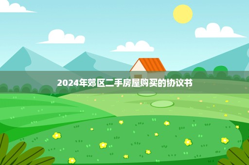 2024年郊区二手房屋购买的协议书