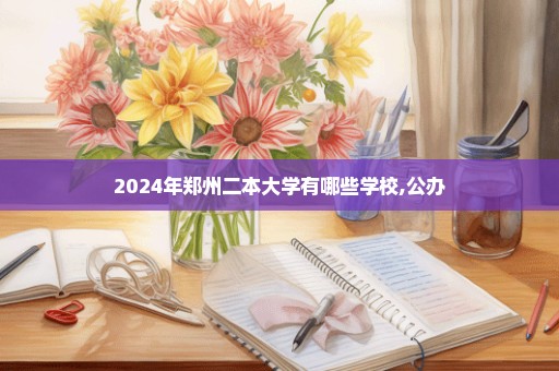 2024年郑州二本大学有哪些学校,公办