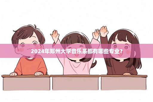 2024年郑州大学音乐系都有哪些专业？