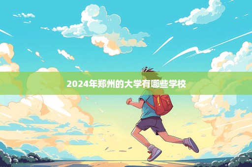 2024年郑州的大学有哪些学校