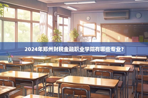 2024年郑州财税金融职业学院有哪些专业？