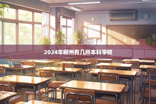 2024年郴州有几所本科学校