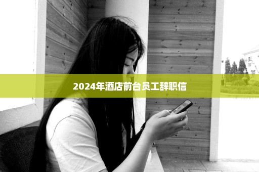 2024年酒店前台员工辞职信