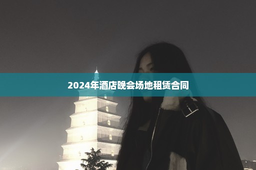 2024年酒店晚会场地租赁合同