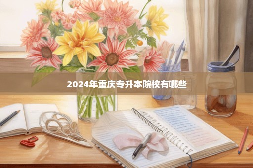 2024年重庆专升本院校有哪些