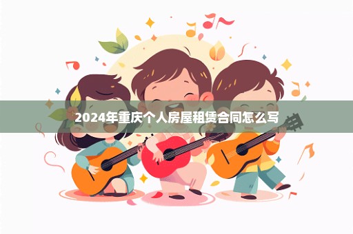 2024年重庆个人房屋租赁合同怎么写