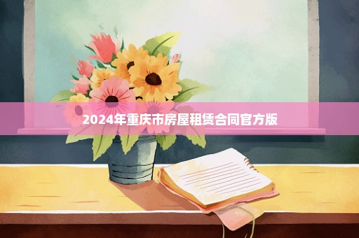 2024年重庆市房屋租赁合同官方版