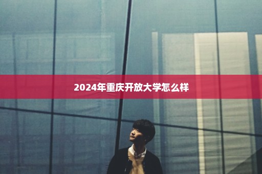 2024年重庆开放大学怎么样