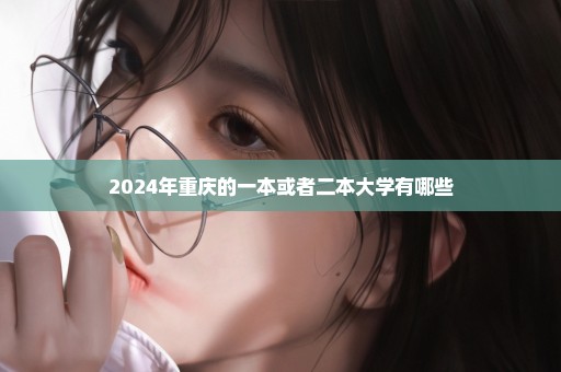 2024年重庆的一本或者二本大学有哪些