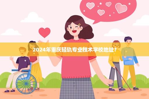 2024年重庆轻轨专业技术学校地址？