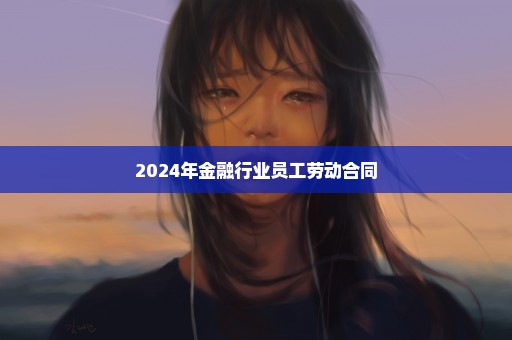 2024年金融行业员工劳动合同