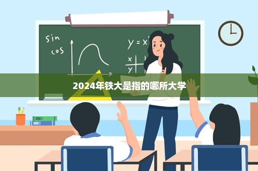 2024年铁大是指的哪所大学