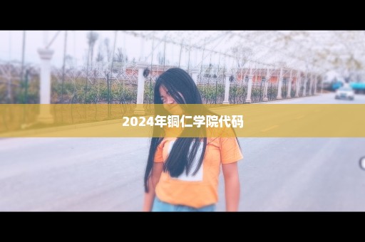 2024年铜仁学院代码