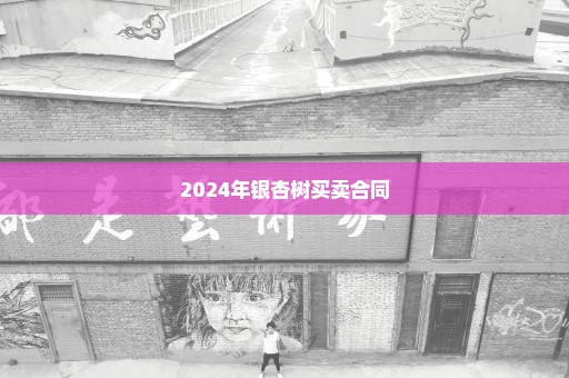 2024年银杏树买卖合同