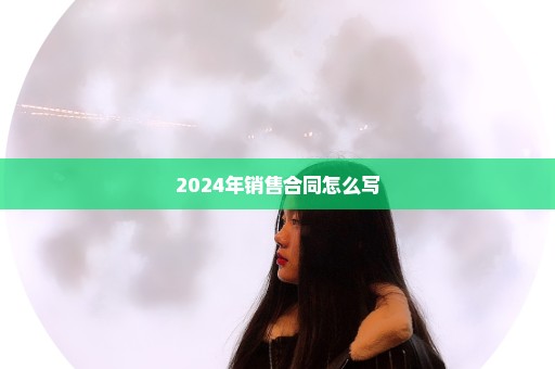 2024年销售合同怎么写