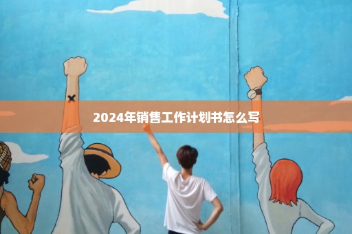 2024年销售工作计划书怎么写