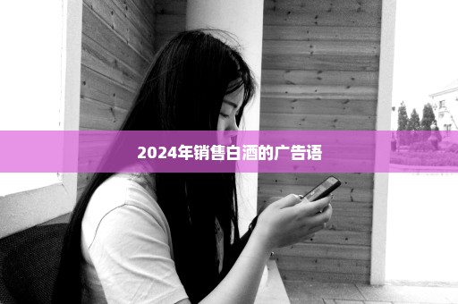 2024年销售白酒的广告语