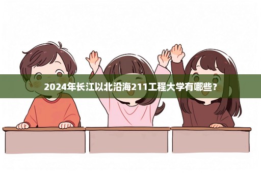 2024年长江以北沿海211工程大学有哪些？