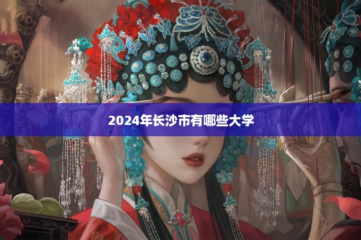 2024年长沙市有哪些大学