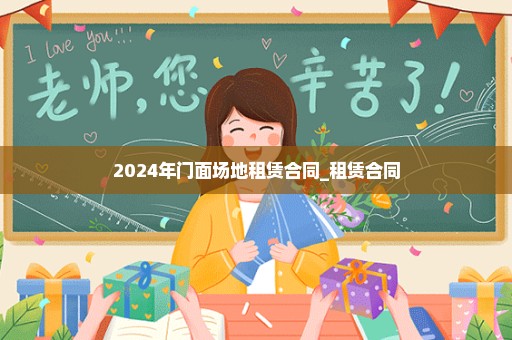 2024年门面场地租赁合同_租赁合同