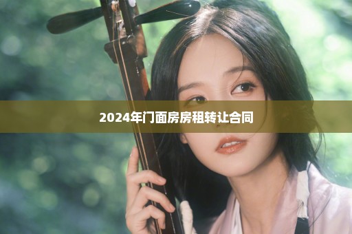 2024年门面房房租转让合同