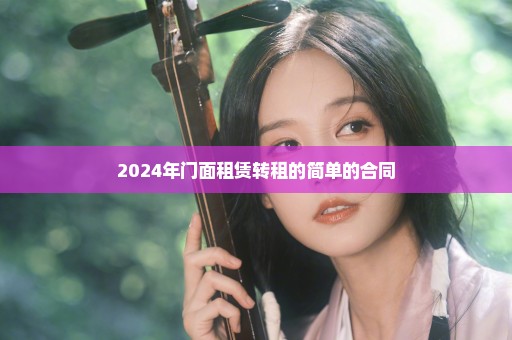 2024年门面租赁转租的简单的合同