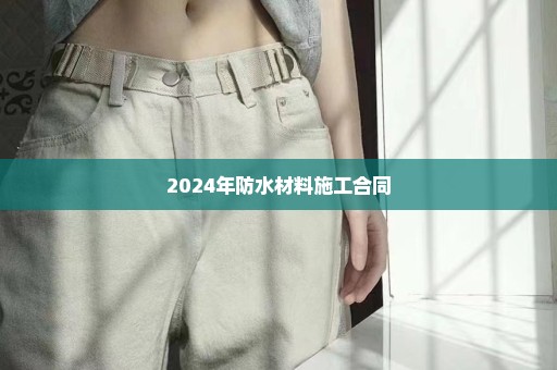 2024年防水材料施工合同