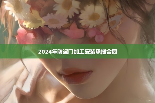 2024年防盗门加工安装承揽合同