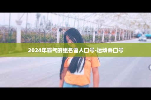 2024年霸气的组名雷人口号-运动会口号