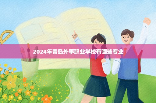 2024年青岛外事职业学校有哪些专业