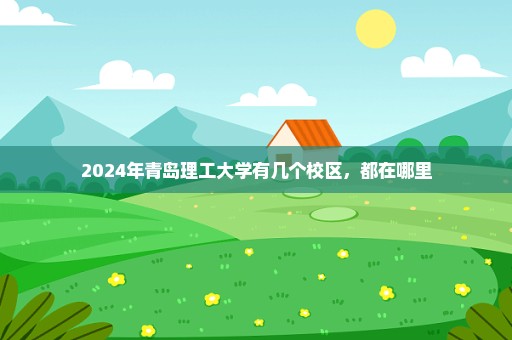 2024年青岛理工大学有几个校区，都在哪里