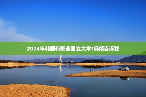 2024年韩国有哪些国立大学?麻烦告诉我