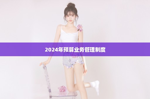 2024年预算业务管理制度