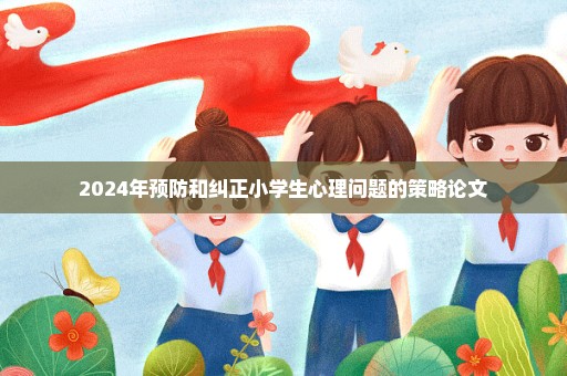 2024年预防和纠正小学生心理问题的策略论文