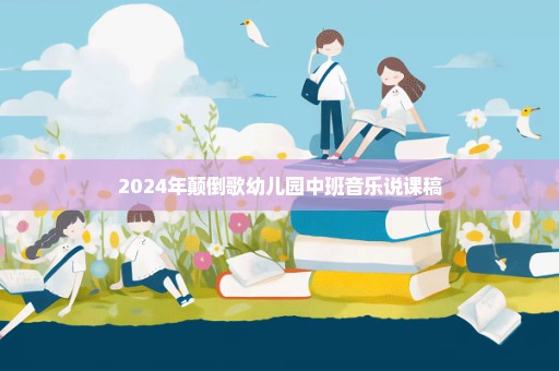 2024年颠倒歌幼儿园中班音乐说课稿