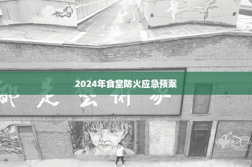 2024年食堂防火应急预案