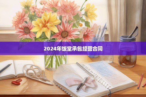 2024年饭堂承包经营合同