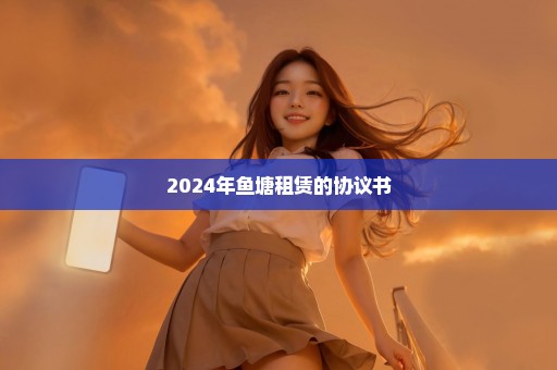 2024年鱼塘租赁的协议书