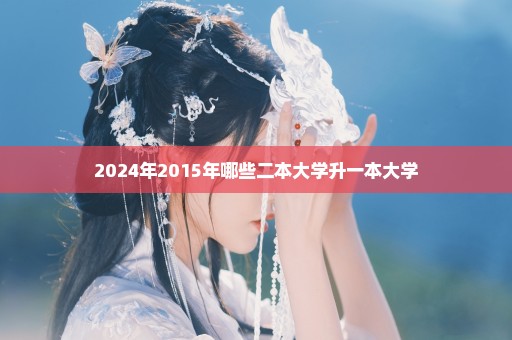 2024年2015年哪些二本大学升一本大学