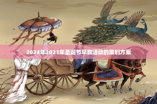 2024年2021年圣诞节早教活动的策划方案