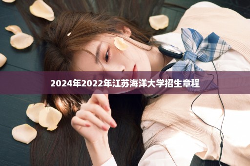 2024年2022年江苏海洋大学招生章程