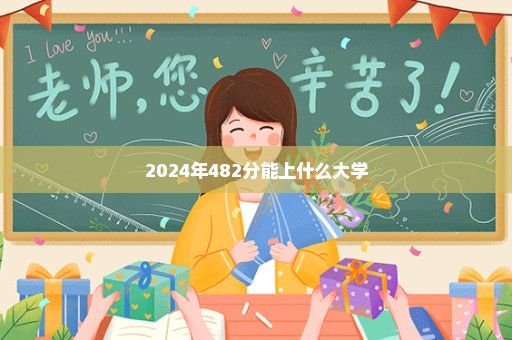 2024年482分能上什么大学