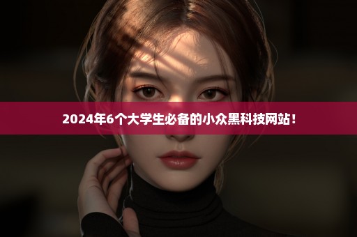 2024年6个大学生必备的小众黑科技网站！