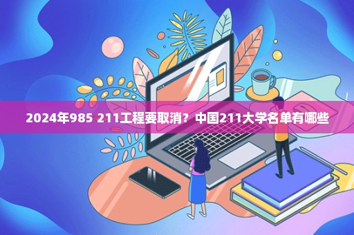 2024年985+211工程要取消？中国211大学名单有哪些