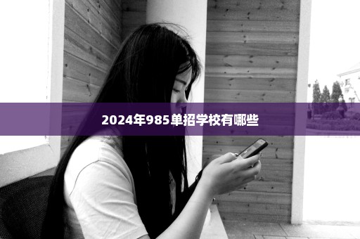 2024年985单招学校有哪些