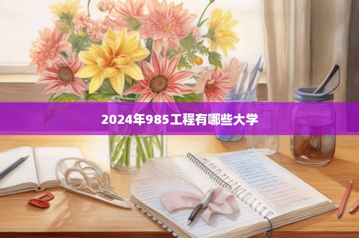 2024年985工程有哪些大学