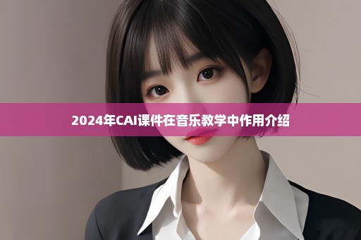 2024年CAI课件在音乐教学中作用介绍