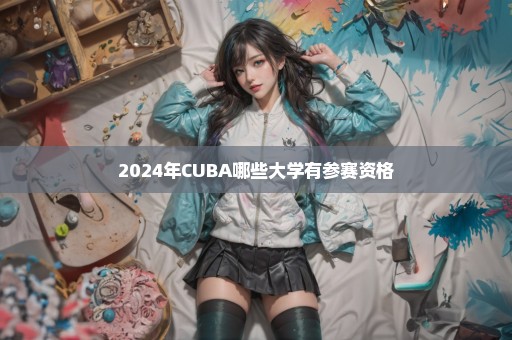 2024年CUBA哪些大学有参赛资格