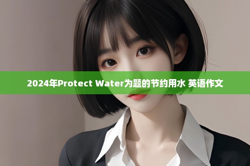 2024年Protect Water为题的节约用水 英语作文