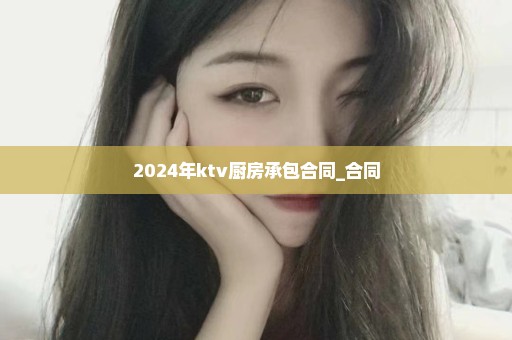 2024年ktv厨房承包合同_合同